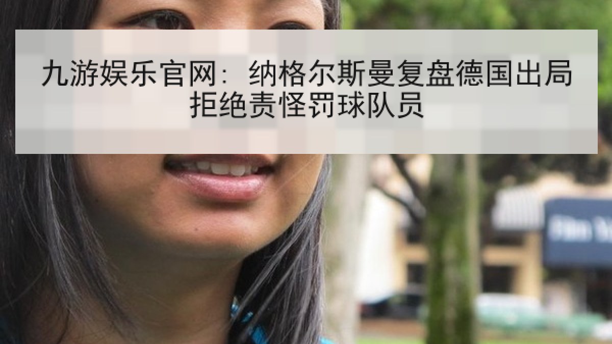 九游娱乐官网: 纳格尔斯曼复盘德国出局拒绝责怪罚球队员