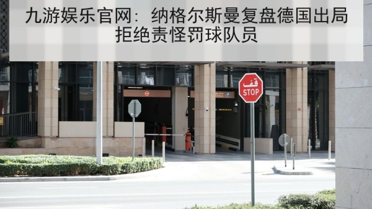九游娱乐官网: 纳格尔斯曼复盘德国出局拒绝责怪罚球队员