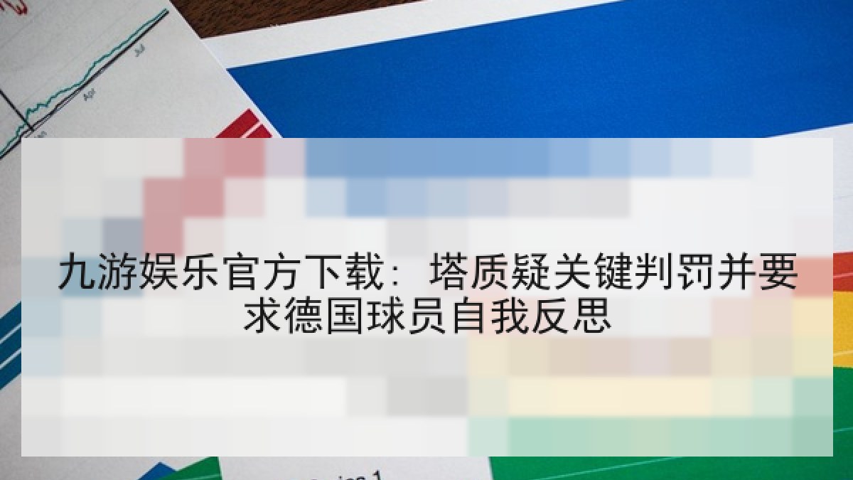 九游娱乐官方下载: 塔质疑关键判罚并要求德国球员自我反思 九游娱乐官方下载: 塔质疑关键判罚并要求德国球员自我反思