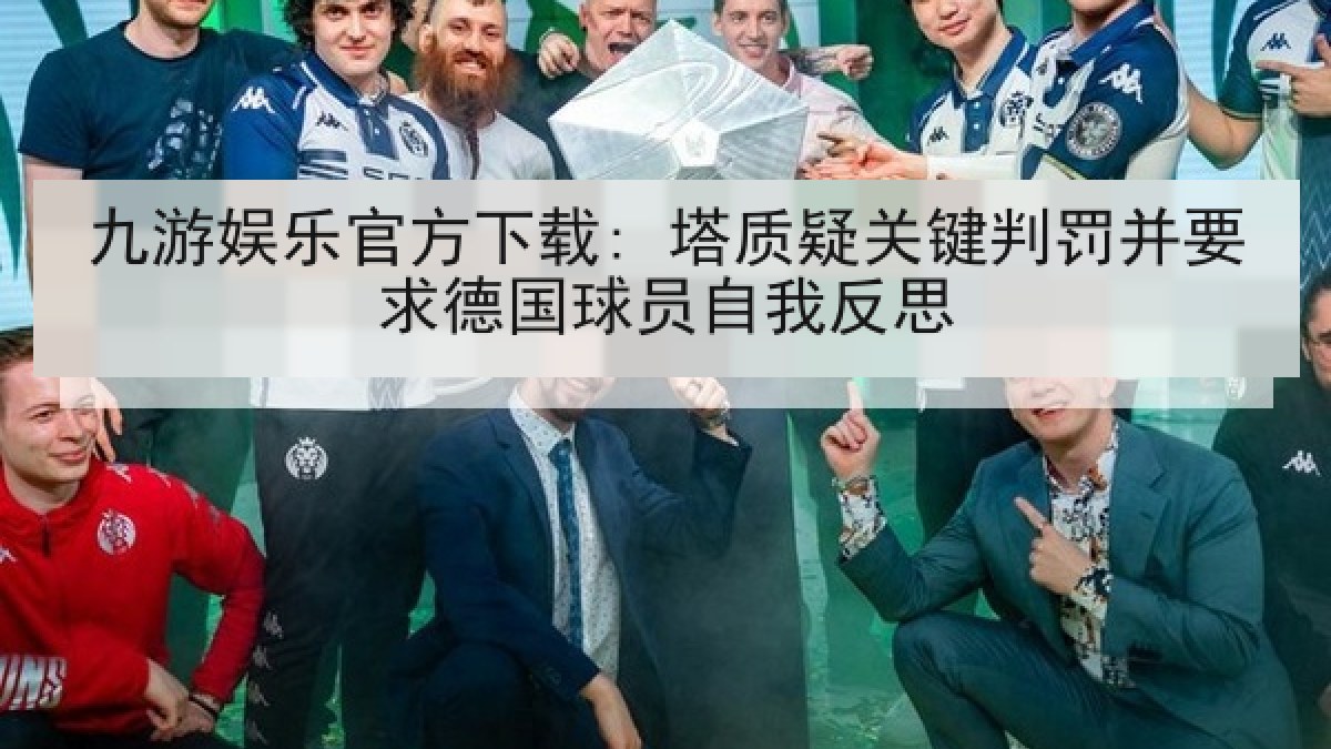 九游娱乐官方下载: 塔质疑关键判罚并要求德国球员自我反思