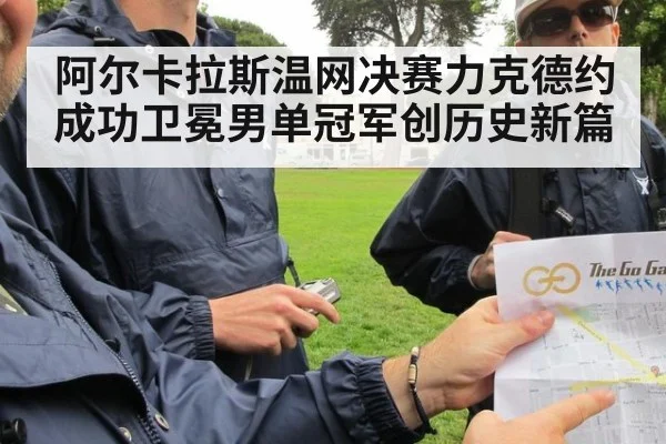 阿尔卡拉斯温网决赛力克德约成功卫冕男单冠军创历史新篇