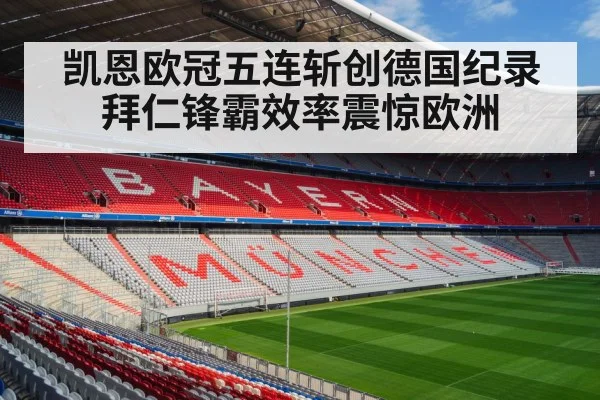 凯恩欧冠五连斩创德国纪录拜仁锋霸效率震惊欧洲