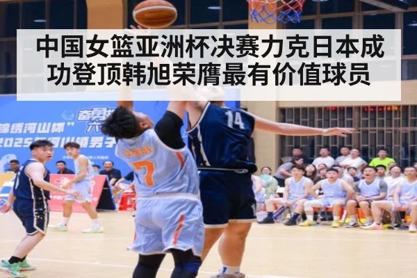 中国女篮亚洲杯决赛力克日本成功登顶韩旭荣膺最有价值球员