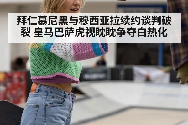 拜仁慕尼黑与穆西亚拉续约谈判破裂 皇马巴萨虎视眈眈争夺白热化