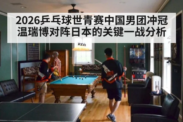 2026乒乓球世青赛中国男团冲冠温瑞博对阵日本的关键一战分析